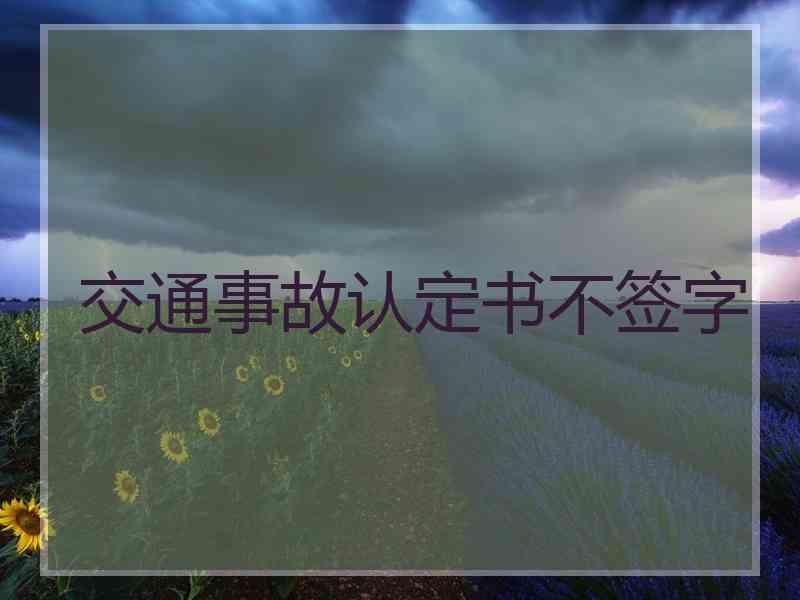 交通事故认定书不签字