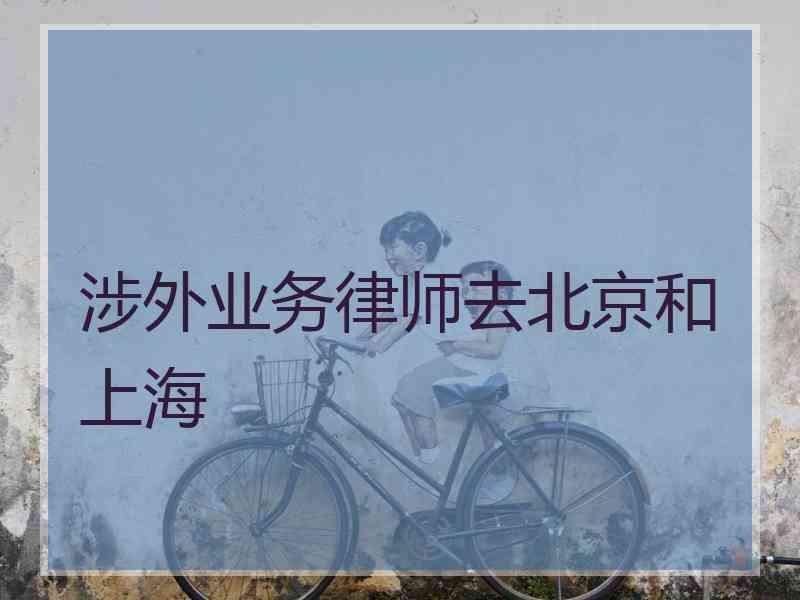 涉外业务律师去北京和上海