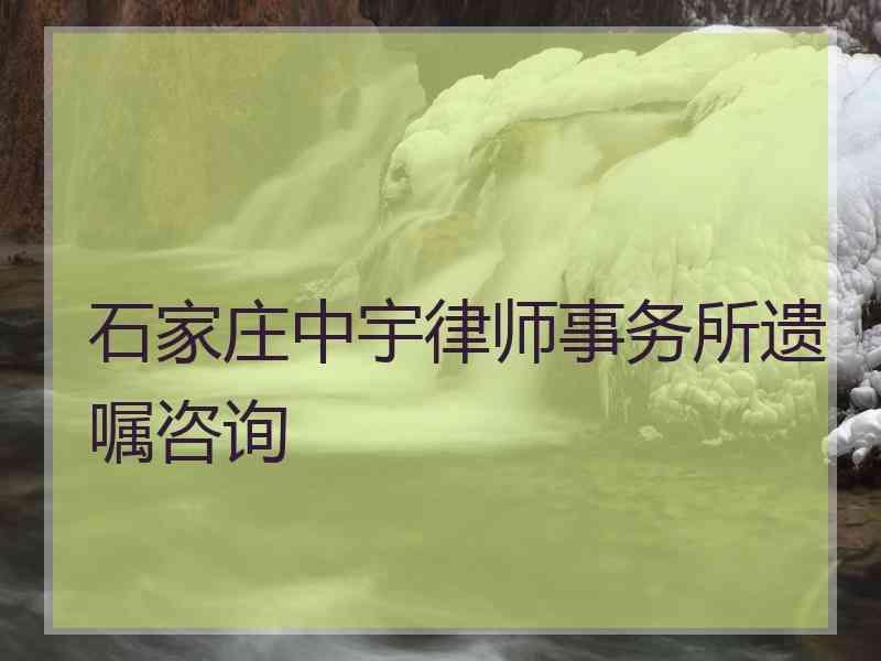 石家庄中宇律师事务所遗嘱咨询