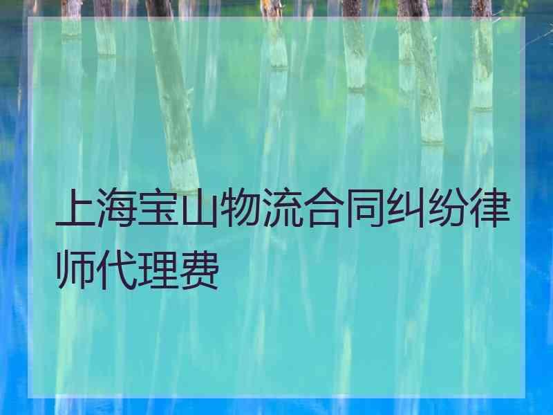 上海宝山物流合同纠纷律师代理费