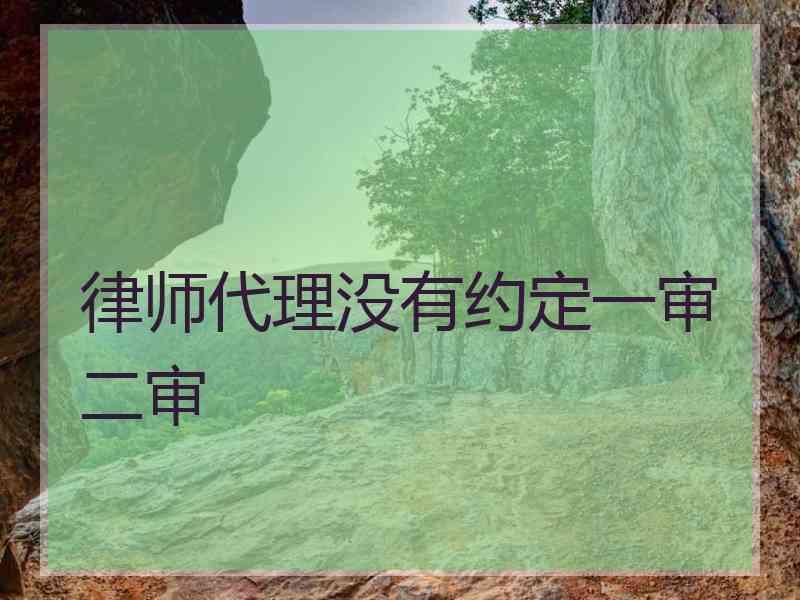 律师代理没有约定一审二审