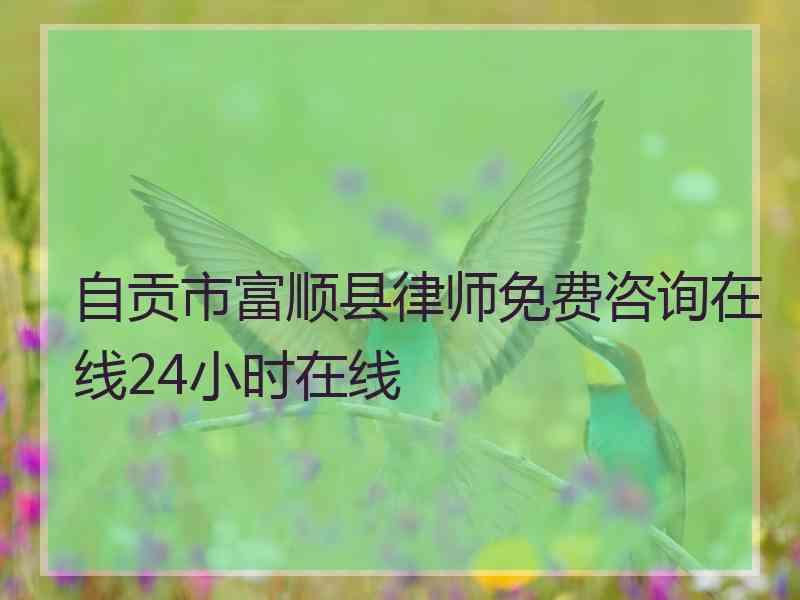 自贡市富顺县律师免费咨询在线24小时在线