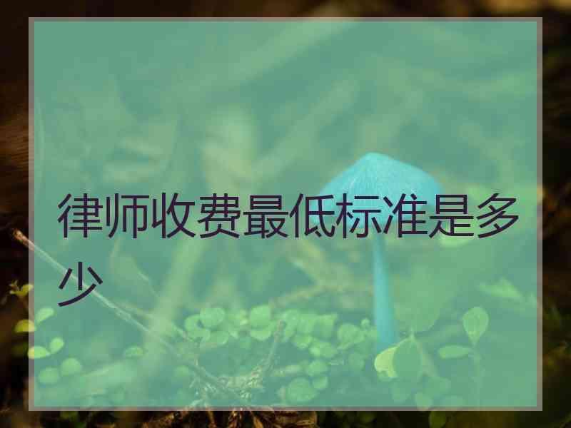 律师收费最低标准是多少