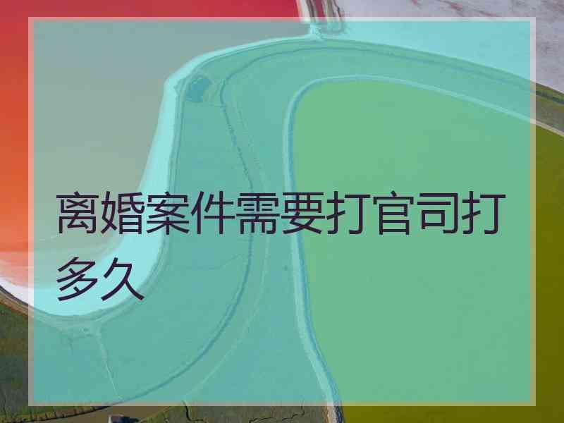 离婚案件需要打官司打多久