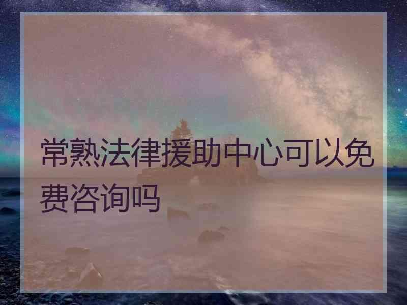 常熟法律援助中心可以免费咨询吗