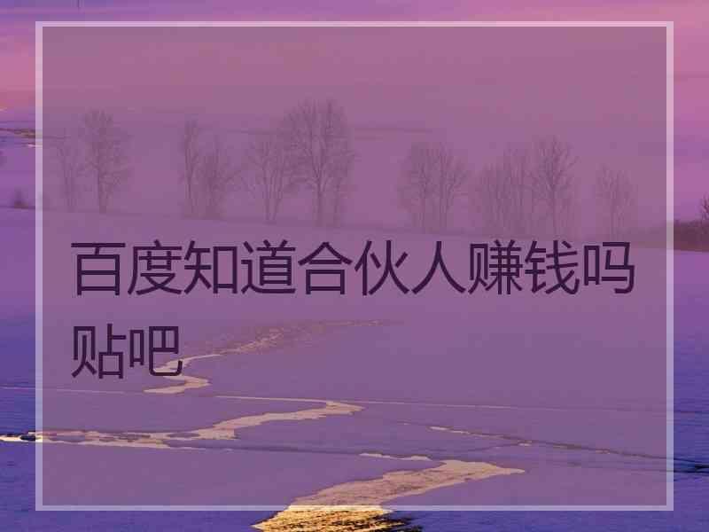 百度知道合伙人赚钱吗贴吧