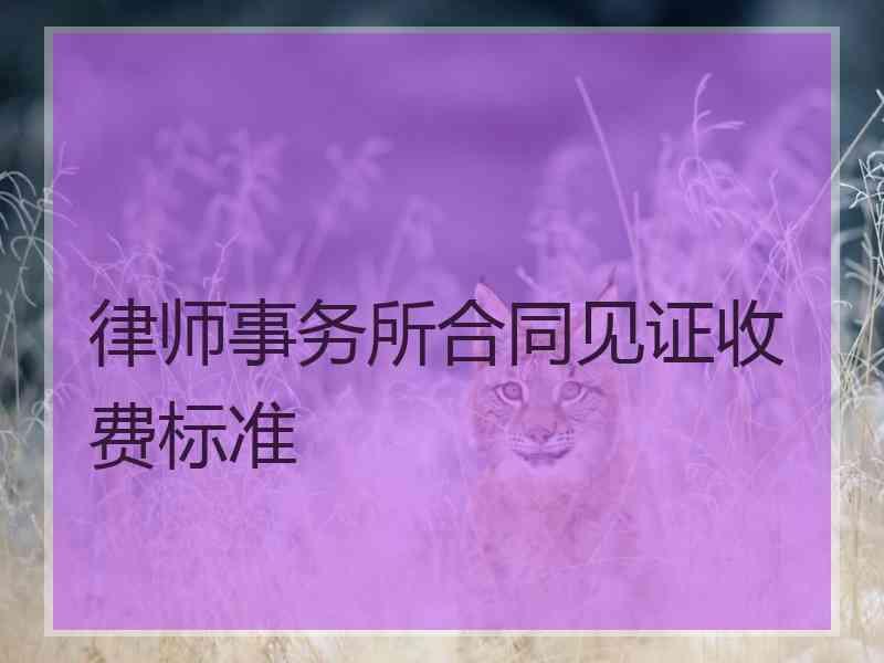 律师事务所合同见证收费标准