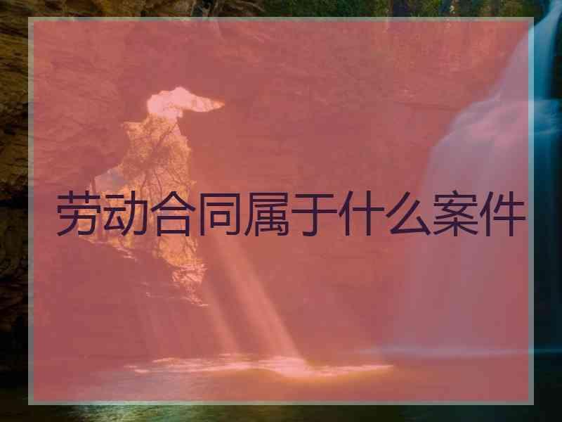 劳动合同属于什么案件