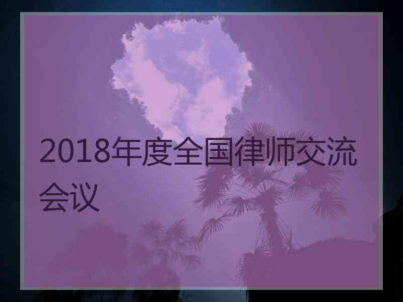 2018年度全国律师交流会议