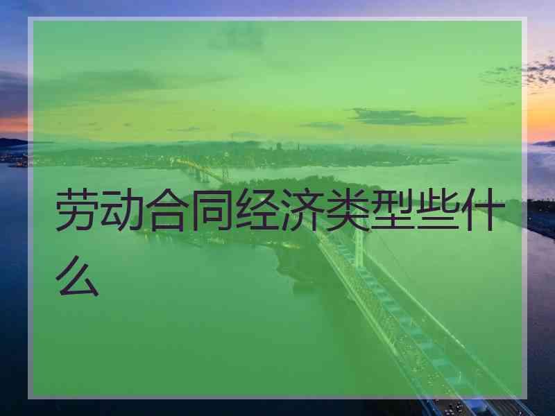 劳动合同经济类型些什么