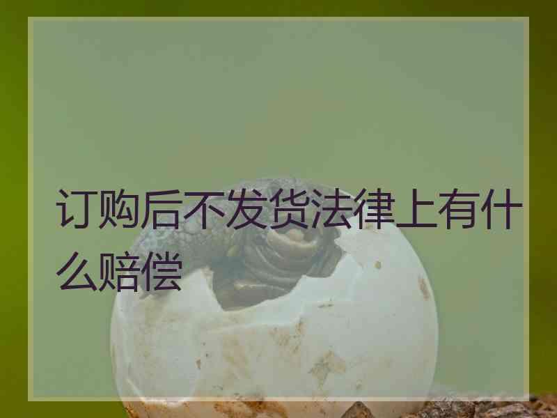 订购后不发货法律上有什么赔偿