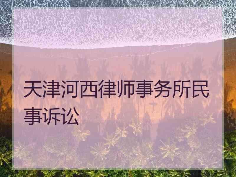 天津河西律师事务所民事诉讼