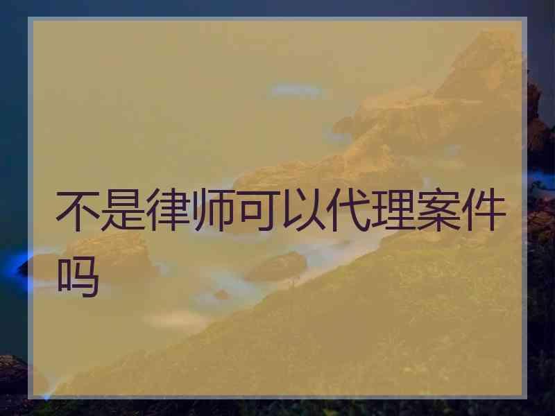 不是律师可以代理案件吗