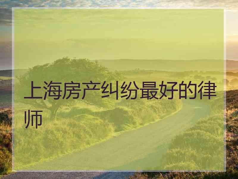 上海房产纠纷最好的律师