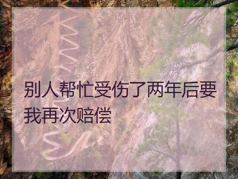 别人帮忙受伤了两年后要我再次赔偿