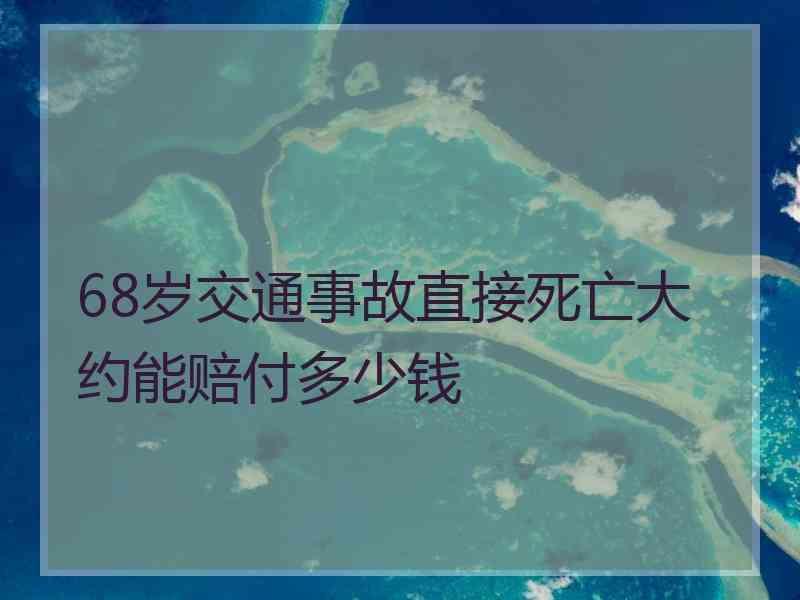 68岁交通事故直接死亡大约能赔付多少钱