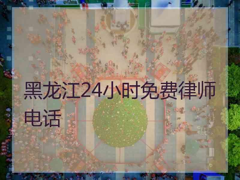 黑龙江24小时免费律师电话