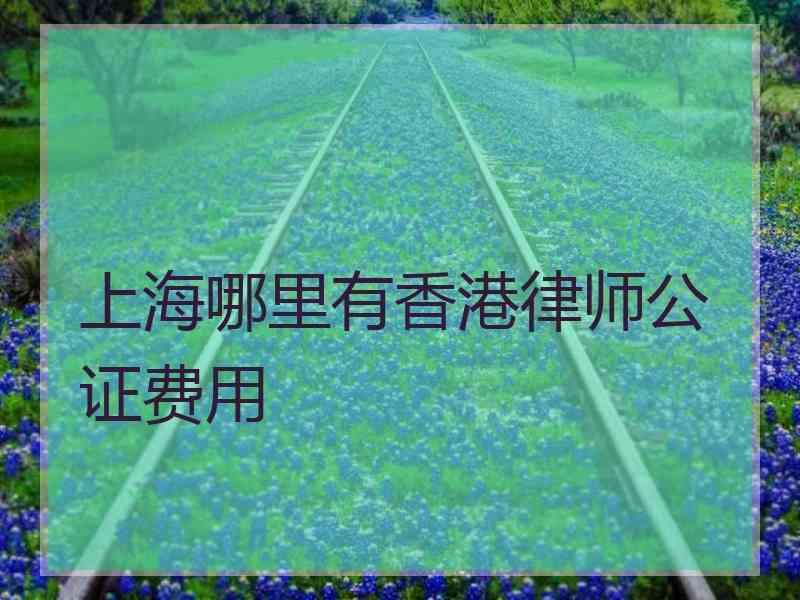 上海哪里有香港律师公证费用