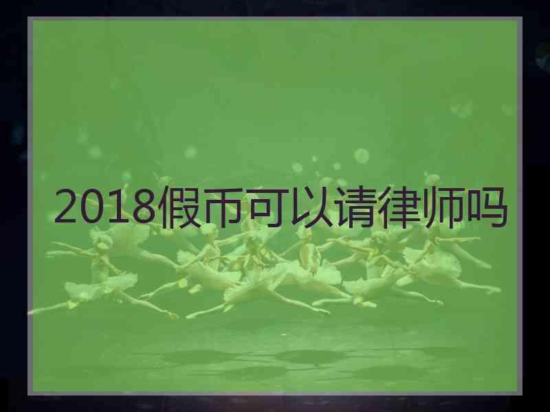 2018假币可以请律师吗