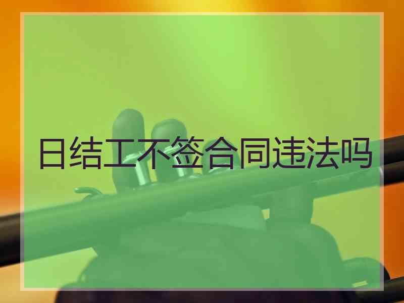 日结工不签合同违法吗