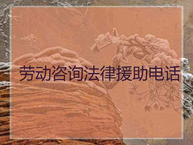 劳动咨询法律援助电话