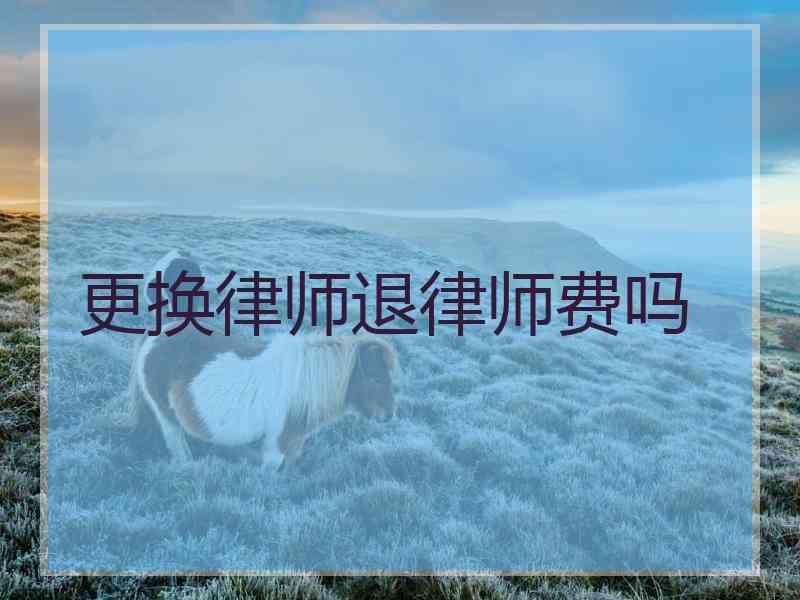 更换律师退律师费吗