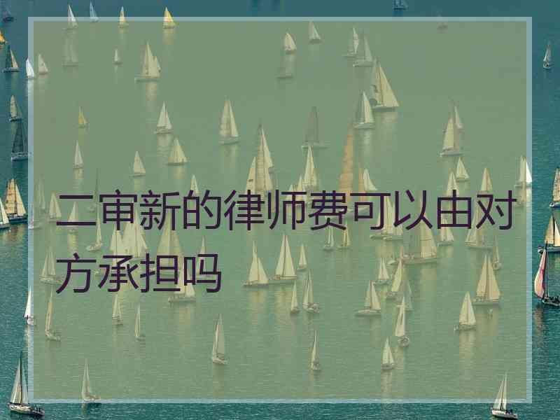 二审新的律师费可以由对方承担吗