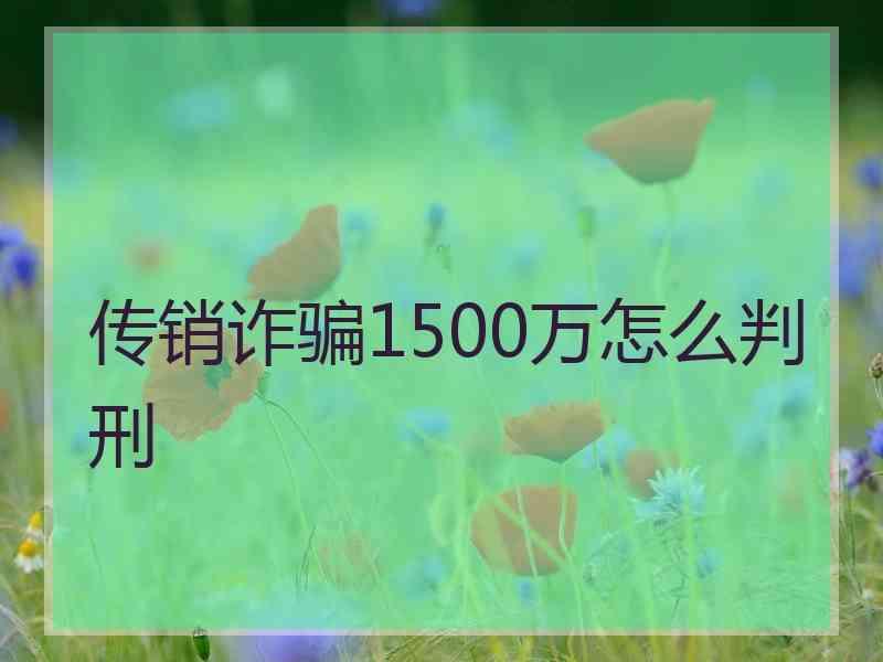 传销诈骗1500万怎么判刑