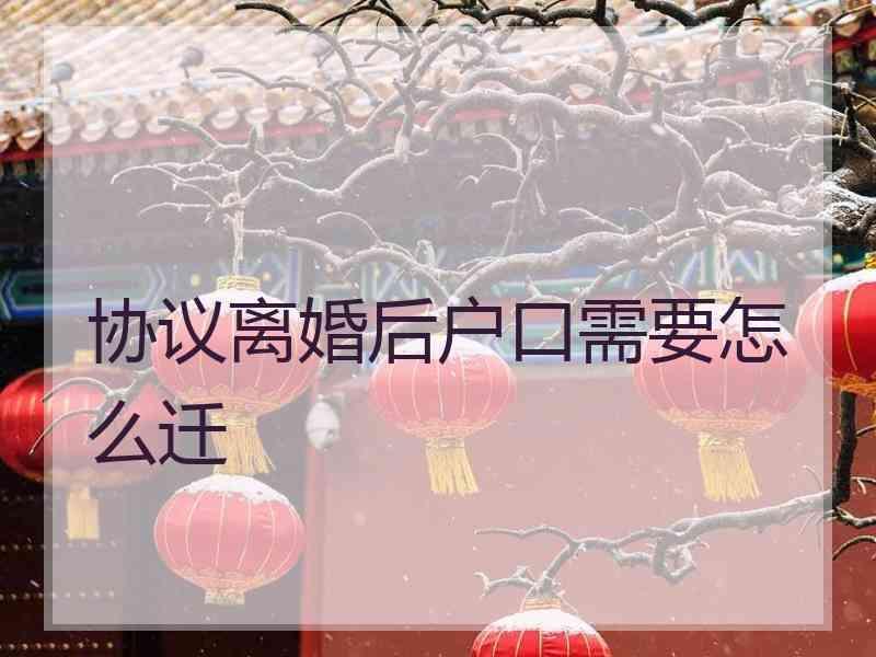 协议离婚后户口需要怎么迁
