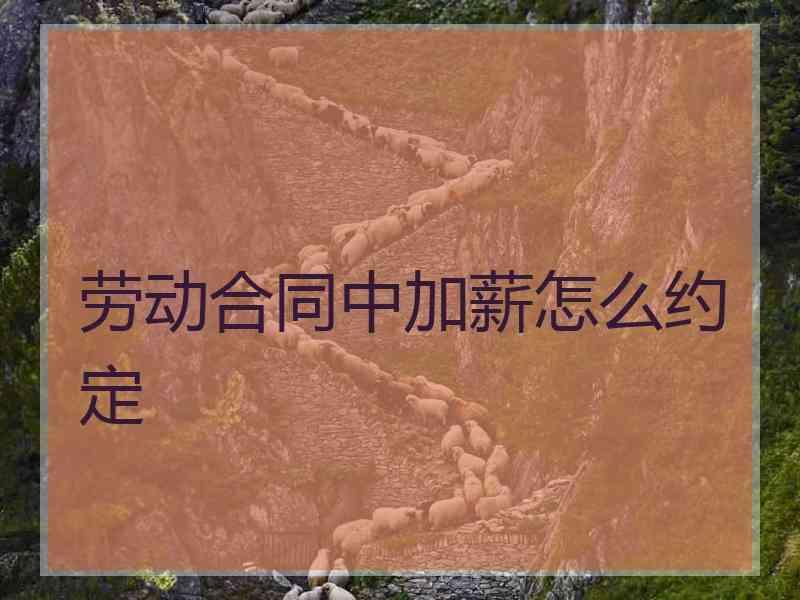 劳动合同中加薪怎么约定