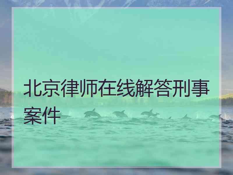北京律师在线解答刑事案件