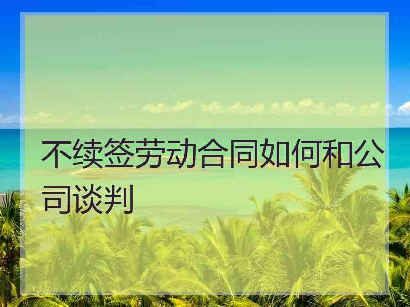 不续签劳动合同如何和公司谈判