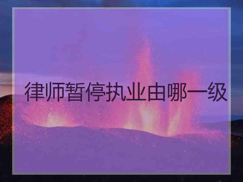 律师暂停执业由哪一级