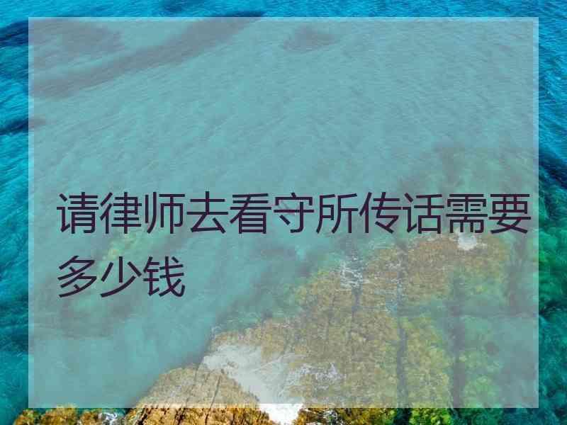 请律师去看守所传话需要多少钱