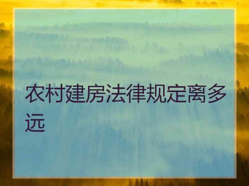 农村建房法律规定离多远