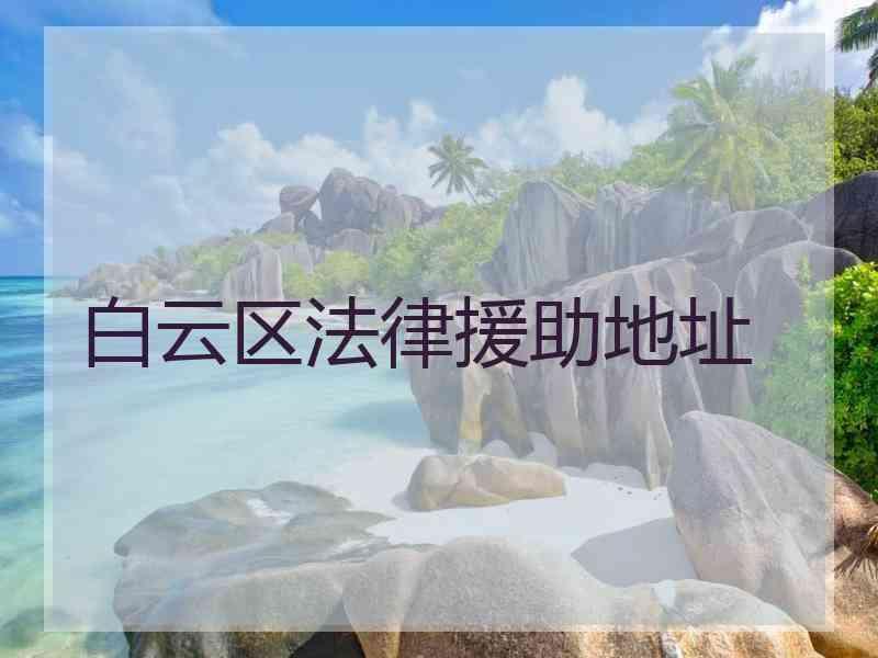 白云区法律援助地址