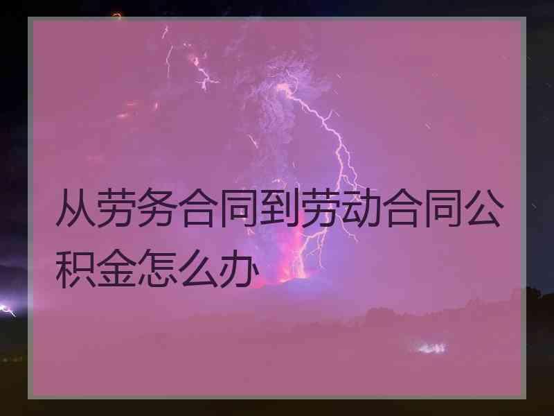 从劳务合同到劳动合同公积金怎么办