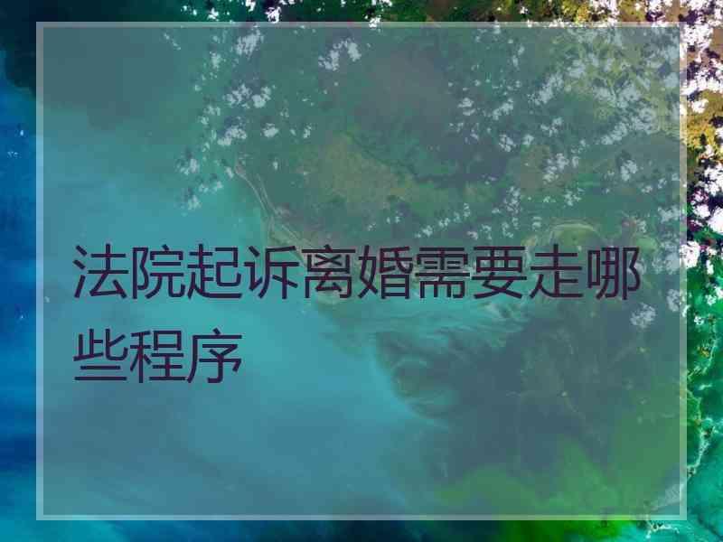 法院起诉离婚需要走哪些程序