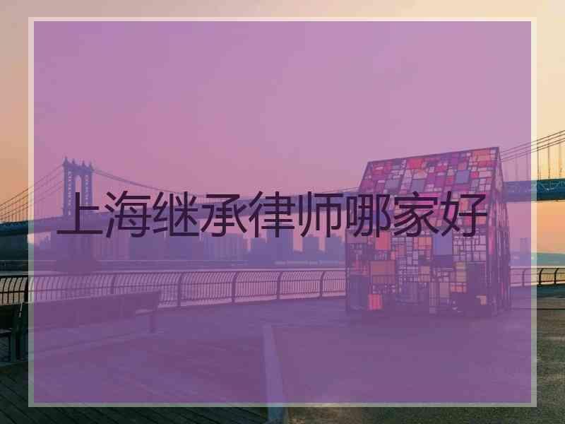 上海继承律师哪家好