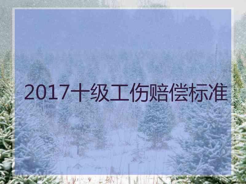 2017十级工伤赔偿标准