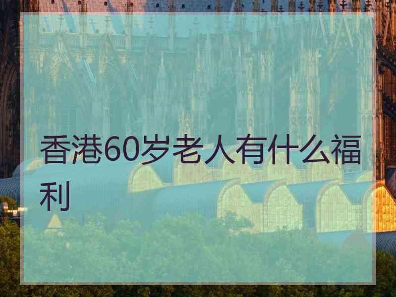 香港60岁老人有什么福利