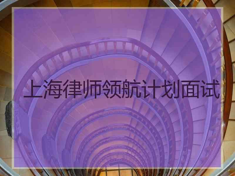 上海律师领航计划面试