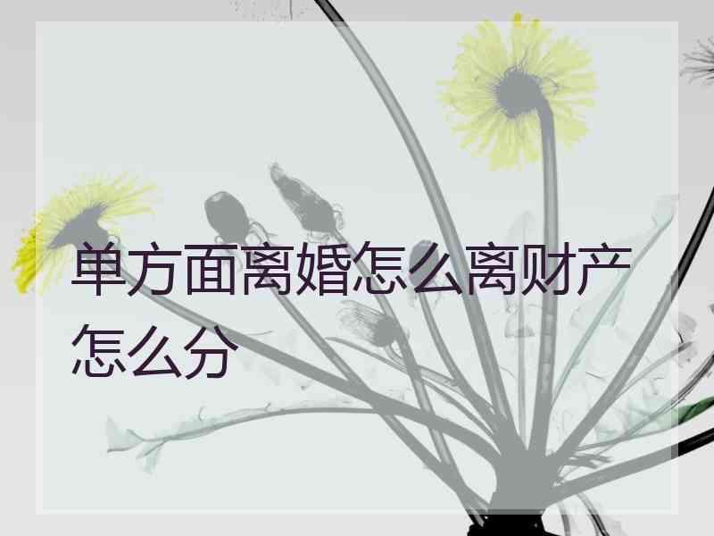 单方面离婚怎么离财产怎么分