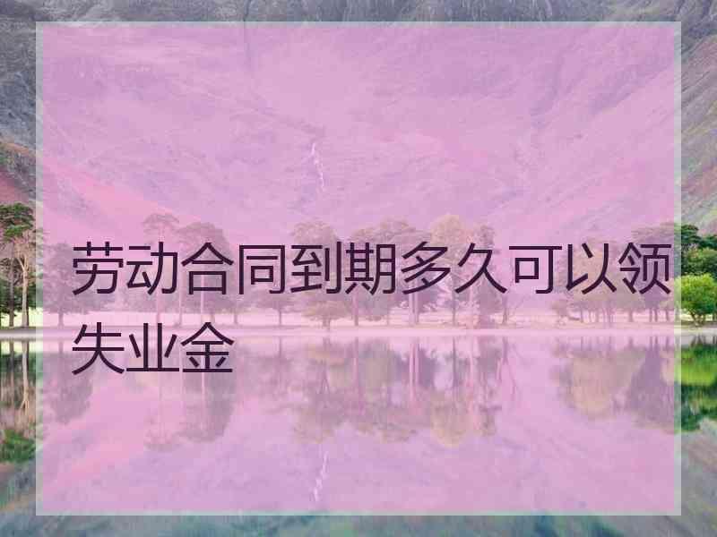 劳动合同到期多久可以领失业金