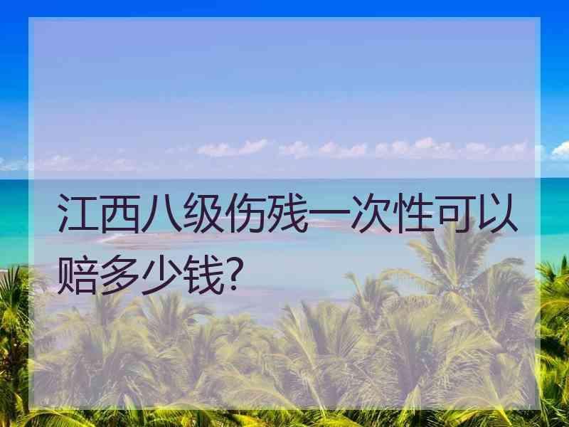 江西八级伤残一次性可以赔多少钱?