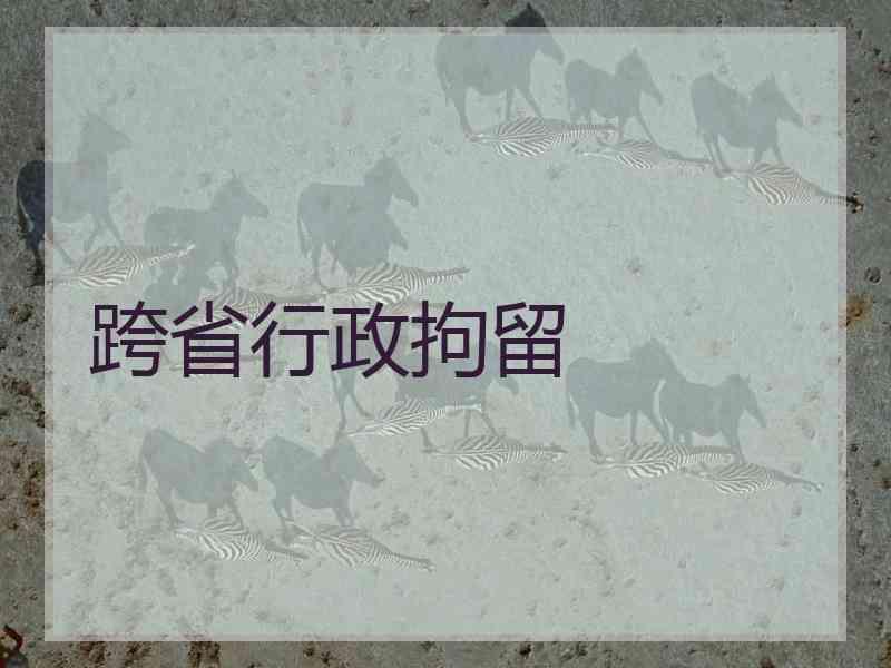 跨省行政拘留