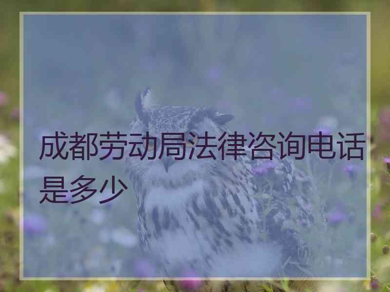 成都劳动局法律咨询电话是多少