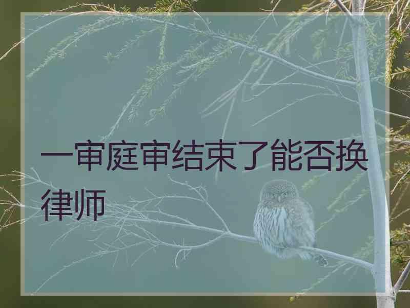 一审庭审结束了能否换律师