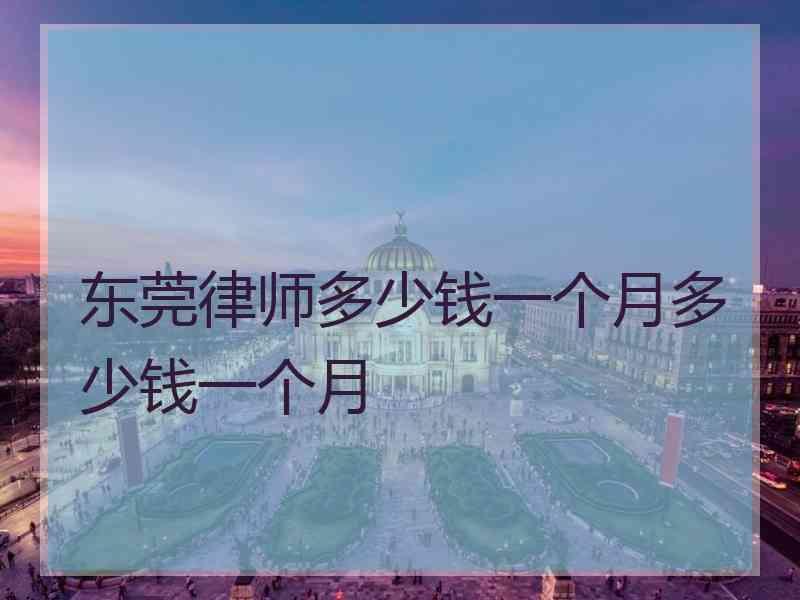 东莞律师多少钱一个月多少钱一个月