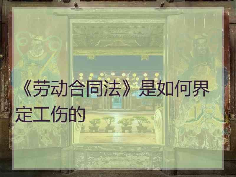 《劳动合同法》是如何界定工伤的